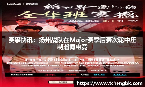 赛事快讯：扬州战队在Major赛季后赛次轮中压制淄博电竞
