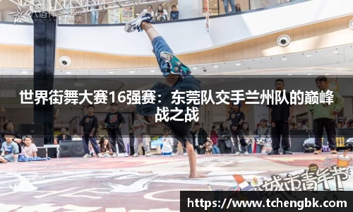 世界街舞大赛16强赛：东莞队交手兰州队的巅峰战之战