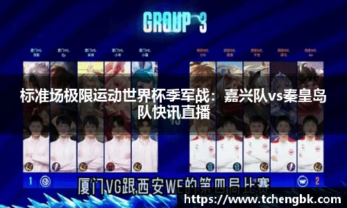 标准场极限运动世界杯季军战：嘉兴队vs秦皇岛队快讯直播
