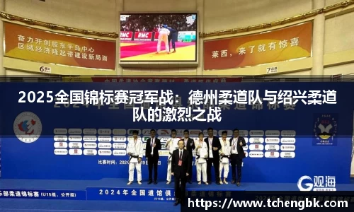 2025全国锦标赛冠军战：德州柔道队与绍兴柔道队的激烈之战