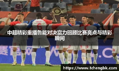 中超精彩重播鲁能对决富力回顾比赛亮点与精彩瞬间