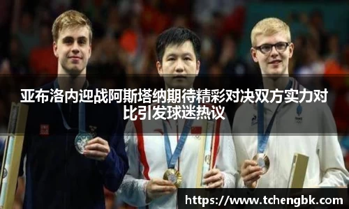 亚布洛内迎战阿斯塔纳期待精彩对决双方实力对比引发球迷热议