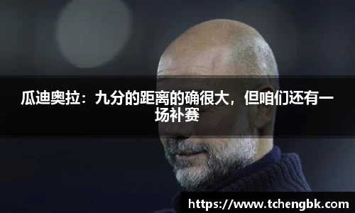 瓜迪奥拉：九分的距离的确很大，但咱们还有一场补赛