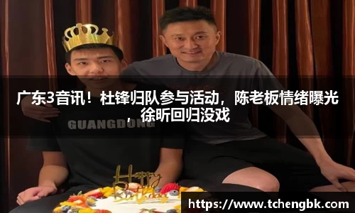 广东3音讯！杜锋归队参与活动，陈老板情绪曝光，徐昕回归没戏
