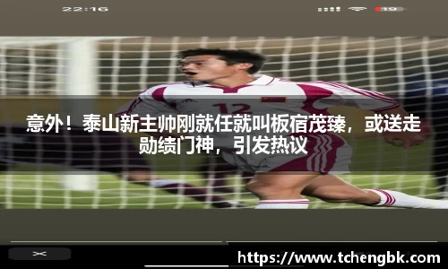 意外！泰山新主帅刚就任就叫板宿茂臻，或送走勋绩门神，引发热议